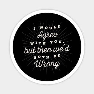 I Would Agree With You Funny Sarcastic Quote Magnet